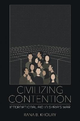 Civilizing Contention: International Aid in Syria's War - Rana B. Khoury - cover