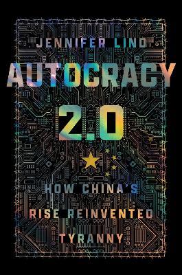 Autocracy 2.0: How China's Rise Reinvented Tyranny - Jennifer Lind - cover