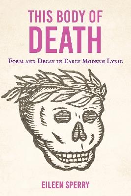 This Body of Death: Form and Decay in Early Modern Lyric - Eileen Sperry - cover