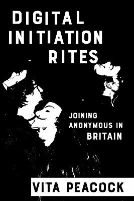 Digital Initiation Rites: Joining Anonymous in Britain - Vita Peacock - cover