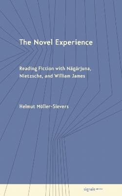 The Novel Experience: Reading Fiction with Nagarjuna, Nietzsche, and William James - Helmut Müller-Sievers - cover