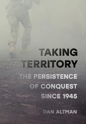 Taking Territory: The Persistence of Conquest Since 1945 - Dan Altman - cover