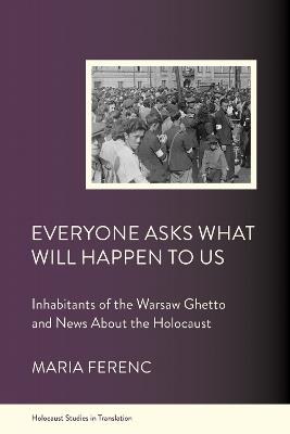Everyone Asks What Will Happen to Us: Inhabitants of the Warsaw Ghetto and News About the Holocaust - Maria Ferenc - cover