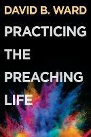Practicing the Preaching Life - David B. Ward - cover