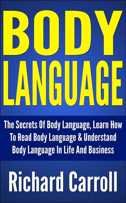 Body Language: The Secrets Of Body Language, Learn How To Read Body Language & Understand Body Language In Life And Business