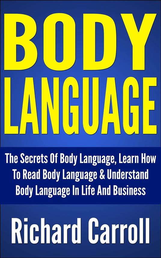 Body Language: The Secrets Of Body Language, Learn How To Read Body Language & Understand Body Language In Life And Business