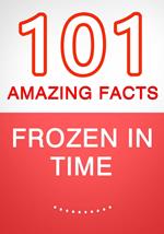 Frozen in Time - 101 Amazing Facts You Didn't Know