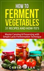 How to Ferment Vegetables: Master Canning & Preserving with Simple Lacto Fermentation Technique for Beginners!