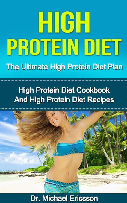 High Protein Diet: The Ultimate High Protein Diet Plan: High Protein Diet Cookbook and High Protein Diet Recipes