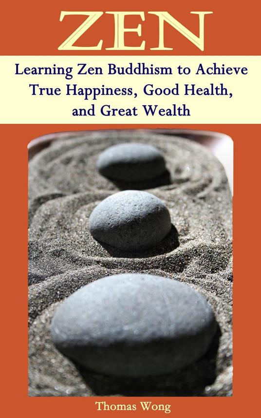 ZEN: Learning Zen Buddhism to Achieve True Happiness, Good Health, and Great Wealth