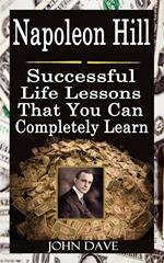 Napoleon Hill: Successful Life Lessons That You Can Completely Learn