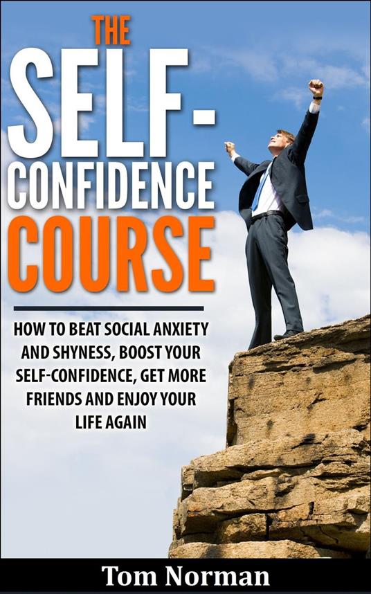 Self-Confidence Course: How To Beat Social Anxiety And Shyness, Boost Your Self-Confidence, Get More Friend, And Enjoy Life Again