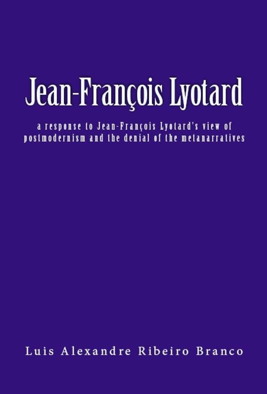 Jean-François Lyotard: a response to Jean-François Lyotard’s view of postmodernism and the denial of the metanarratives