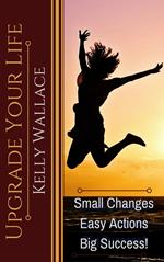 Upgrade Your Life - Small Changes Easy Actions Big Success