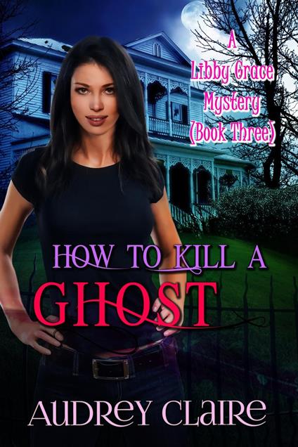 How to Kill a Ghost (Libby Grace Mystery Book 3)