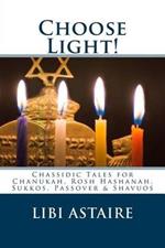 Choose Light!: Chassidic Tales for Chanukah, Rosh Hashanah, Sukkos, Passover & Shavuos