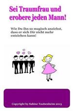 SEI Traumfrau Und Erobere Jeden Mann!: Wie Du Ihn So Magisch Anziehst, Dass Er Sich Dir Nicht Mehr Entziehen Kann!