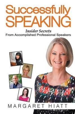 Successfully Speaking: Insider Secrets From Accomplished Professional Speakers - Margaret Hiatt - cover