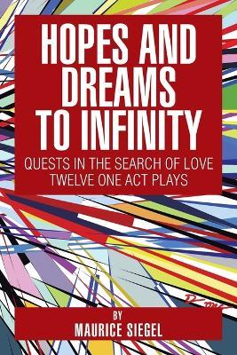 Hopes and Dreams to Infinity: Quests in the Search of Love Twelve One Act Plays - Maurice Siegel - cover