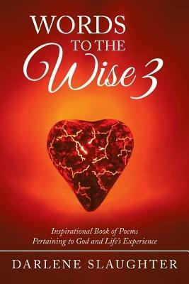 Words To The Wise 3: Inspirational Book of Poems Pertaining to God and Life's Experience - Darlene Slaughter - cover