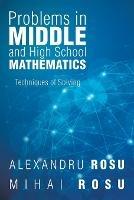 Problems in Middle and High School Mathematics: Techniques of Solving - Mihai Rosu Alexandru Rosu - cover