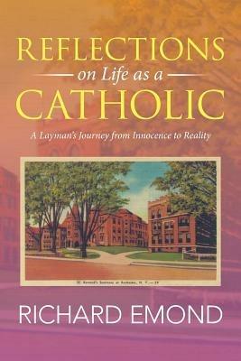 Reflections on Life as a Catholic: A Layman's Journey from Innocence to Reality - Richard Emond - cover