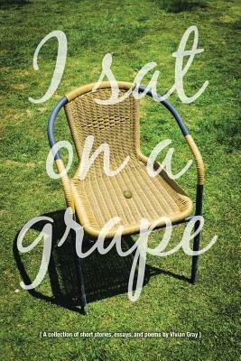 I Sat on a Grape: A collection of short stories, essays and poems - Vivian Gray - cover