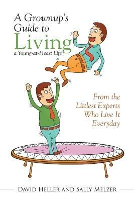A Grownup's Guide to Living a Young-at-Heart Life: From the Littlest Experts Who Live It Everyday - David Heller,Sally Melzer - cover