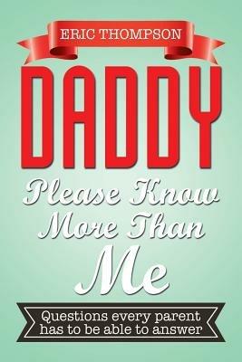 Daddy Please Know More Than Me: Questions every parent has to be able to answer - Eric Thompson - cover