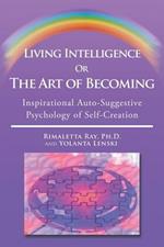 Living Intelligence Or The Art of Becoming: Inspirational Auto-Suggestive Psychology of Self- Creation