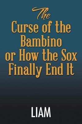 The Curse of the Bambino or How the Sox Finally End It - Liam - cover