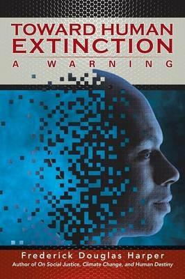 Toward Human Extinction: A Warning - Frederick Douglas Harper - cover