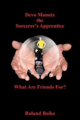Devo Mannix the Sorcerer's Apprentice: What Are Friends For? - Roland Boike - cover