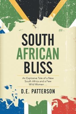 South African Bliss: An Explosive Tale of a New South Africa and a Few Wild Women ... - D E Patterson - cover