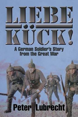 Liebe Kuck!: A German Soldier's Story from the Great War - Peter Lubrecht - cover