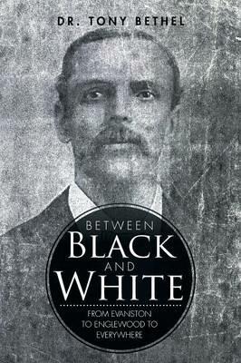 Between Black and White: From Evanston to Englewood to Everywhere - Tony Bethel - cover