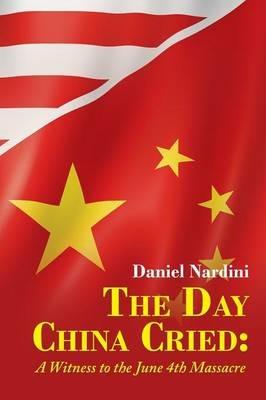 The Day China Cried: A Witness to the June 4th Massacre - Daniel Nardini - cover
