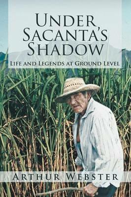 Under Sacanta's Shadow: Life and Legends at Ground Level - Arthur Webster - cover