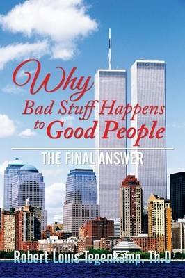 Why Bad Stuff Happens to Good People: The Final Answer - Th D Robert Louis Tegenkamp - cover