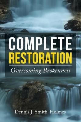 Complete Restoration: Overcoming Brokenness - Dennis J Smith-Holmes - cover