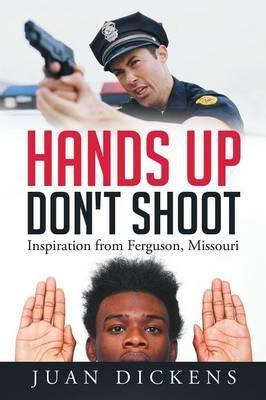 Hands Up Don't Shoot: Inspiration from Ferguson, Missouri - Juan Dickens - cover
