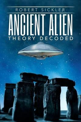 Ancient Alien Theory Decoded - Robert Sickler - cover