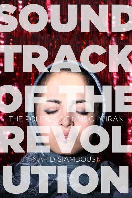 Soundtrack of the Revolution: The Politics of Music in Iran - Nahid Siamdoust - cover