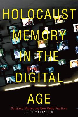 Holocaust Memory in the Digital Age: Survivors' Stories and New Media Practices - Jeffrey Shandler - cover