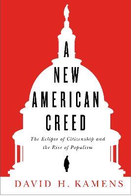 A New American Creed: The Eclipse of Citizenship and Rise of Populism - David H. Kamens - cover