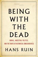 Being with the Dead: Burial, Ancestral Politics, and the Roots of Historical Consciousness