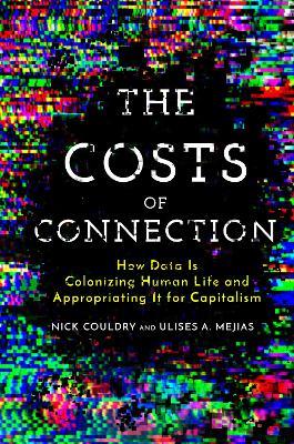 The Costs of Connection: How Data Is Colonizing Human Life and Appropriating It for Capitalism - Nick Couldry,Ulises A. Mejias - cover
