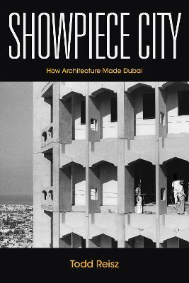 Showpiece City: How Architecture Made Dubai - Todd Reisz - cover