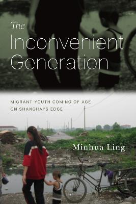 The Inconvenient Generation: Migrant Youth Coming of Age on Shanghai's Edge - Minhua Ling - cover