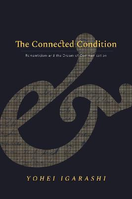 The Connected Condition: Romanticism and the Dream of Communication - Yohei Igarashi - cover